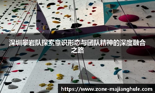 深圳攀岩队探索意识形态与团队精神的深度融合之路
